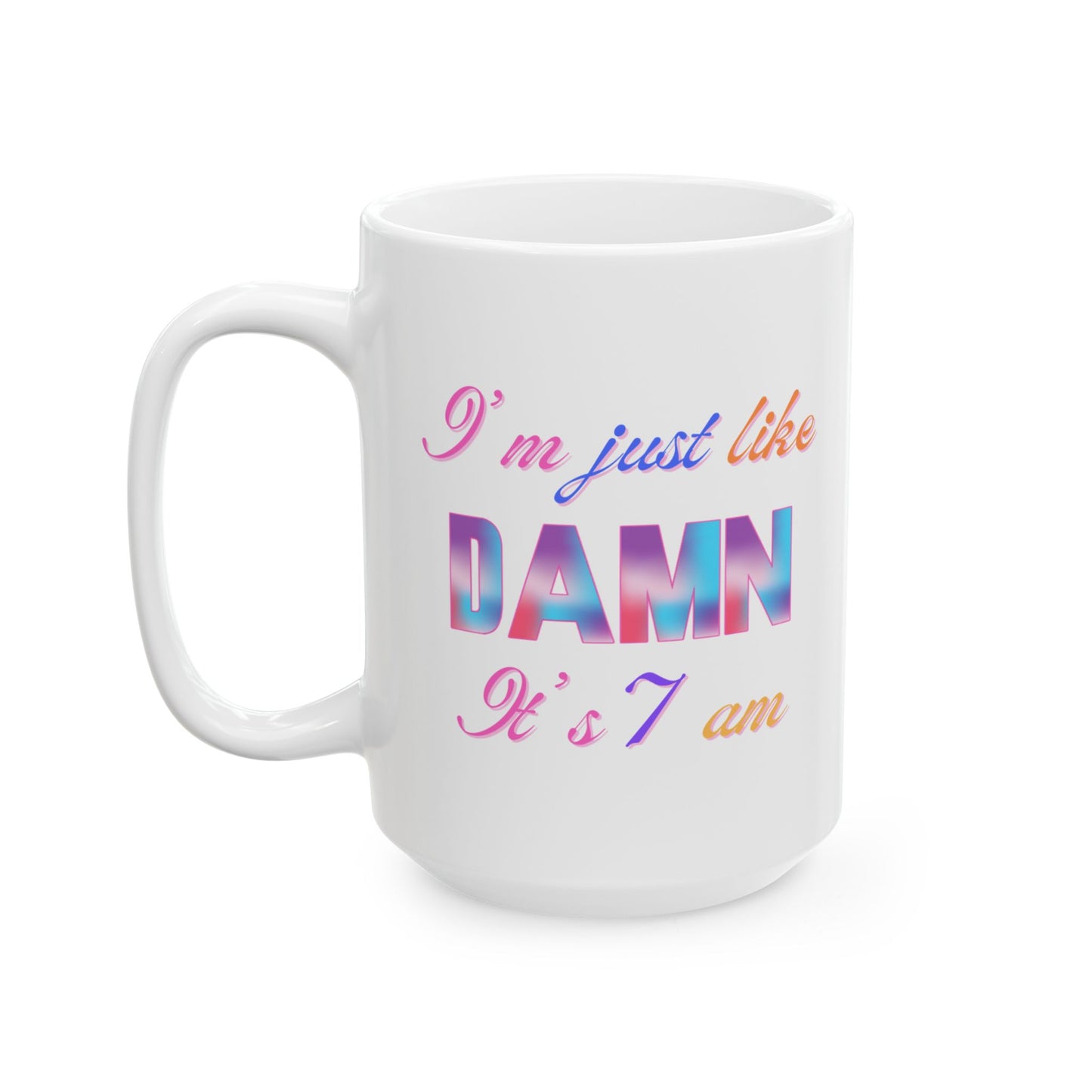 I’m Just Like DAMN It’s 7am Ceramic Coffee Mug – Funny Morning Mug, 11oz & 15oz